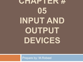 CHAPTER #
05
INPUT AND
OUTPUT
DEVICES
Prepare by: M.Robeel
 
