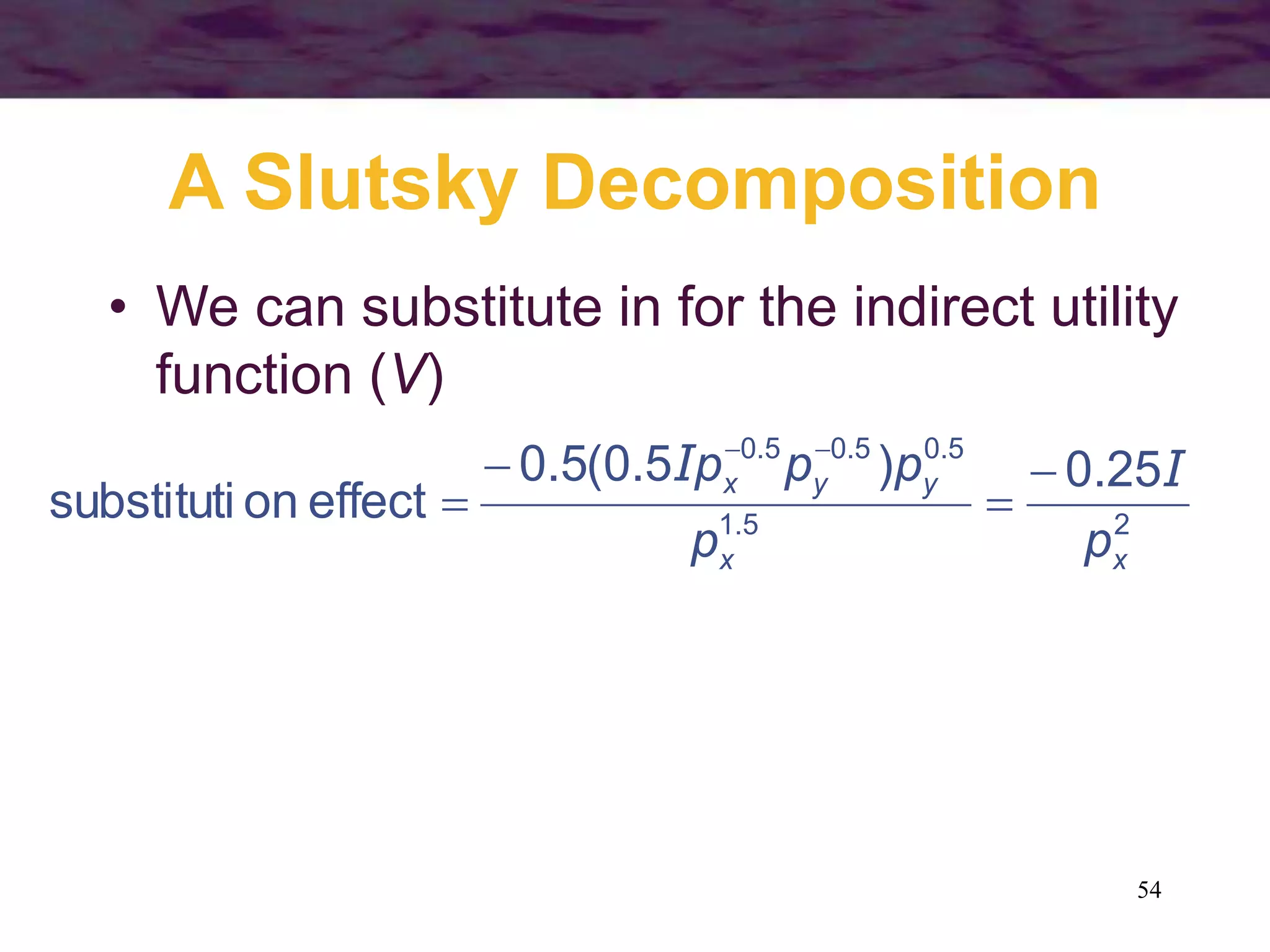 54
A Slutsky Decomposition
• We can substitute in for the indirect utility
function (V)
25.1
5.05.05.0
25.0)5.0(5.0
effectonsubstituti
xx
yyx
pp
ppp II 




 