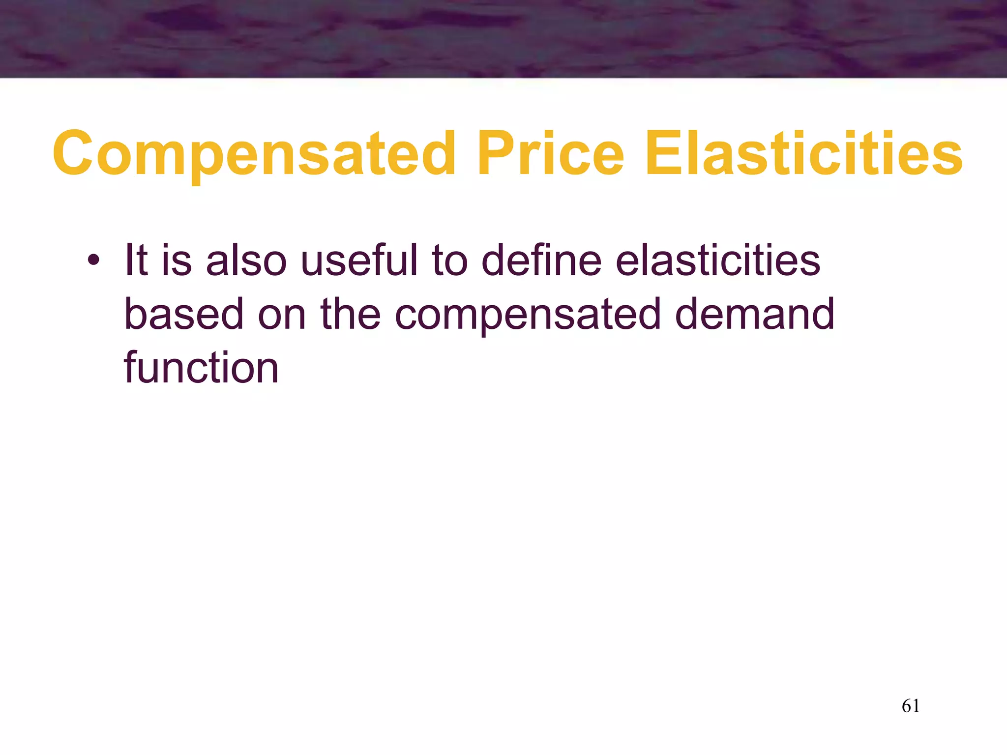 61
Compensated Price Elasticities
• It is also useful to define elasticities
based on the compensated demand
function
 
