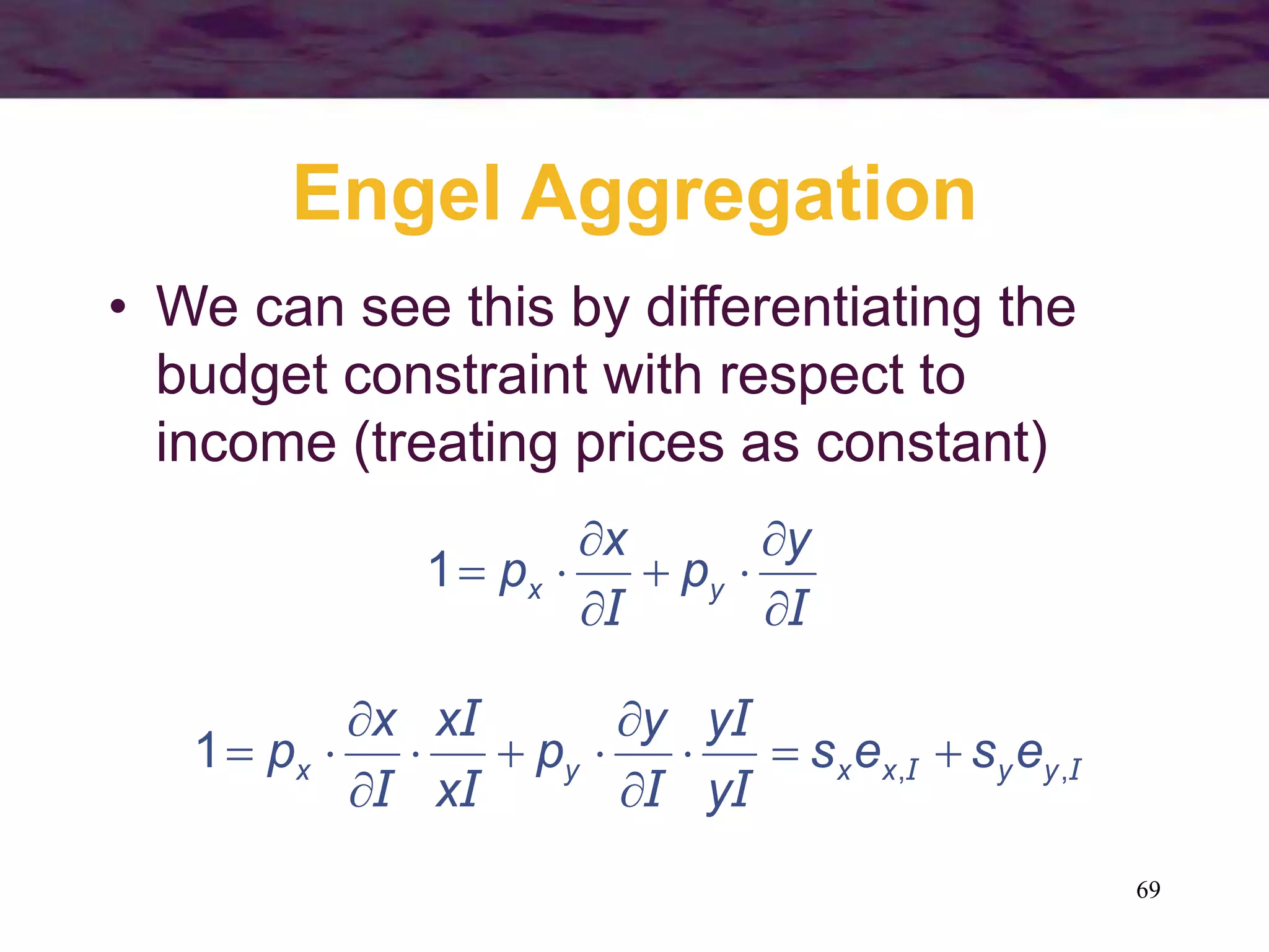69
Engel Aggregation
• We can see this by differentiating the
budget constraint with respect to
income (treating prices as constant)
II 





y
p
x
p yx1
II
I
I
II
I
I
,,1 yyxxyx eses
y
yy
p
x
xx
p 






 