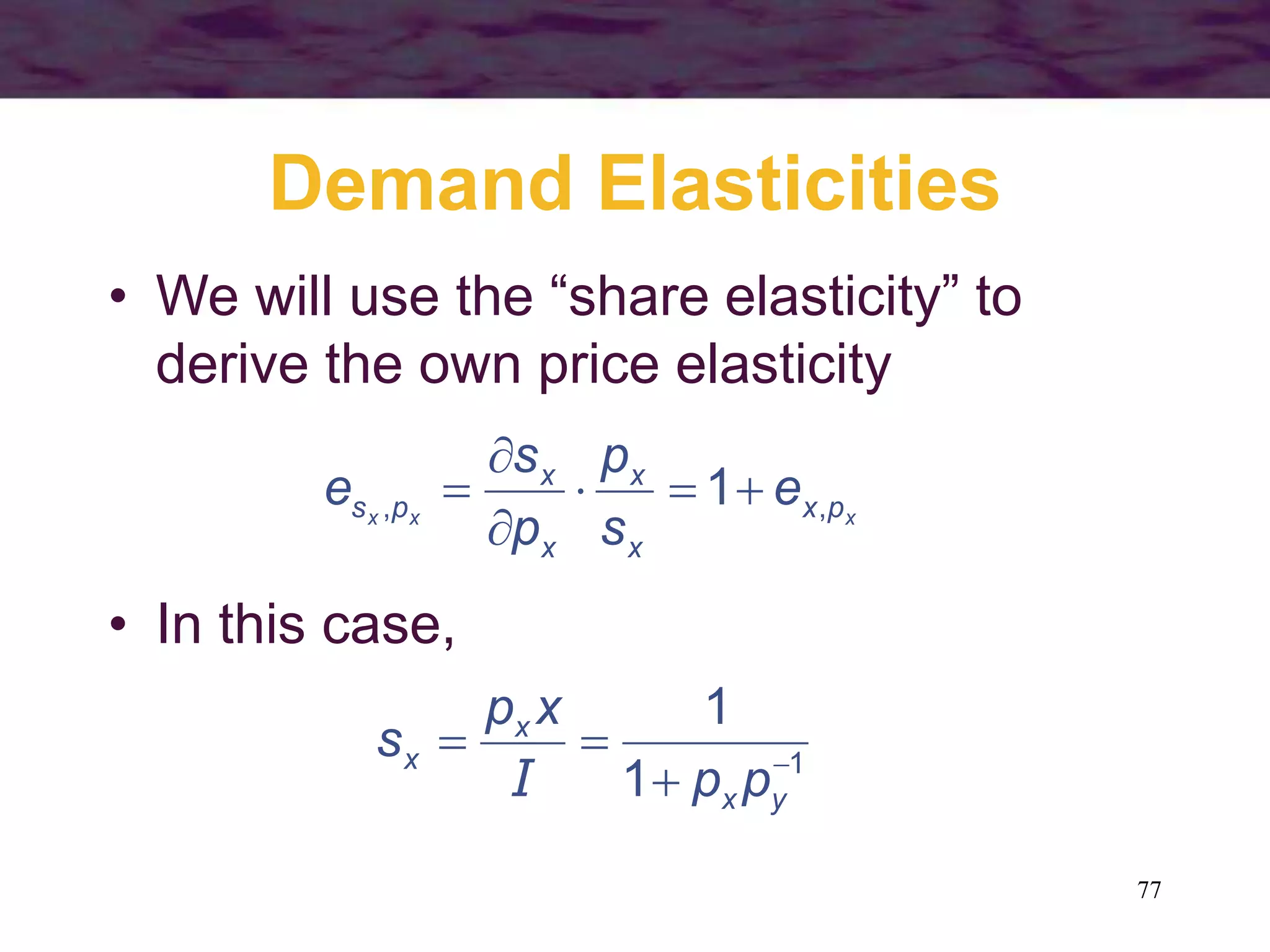 77
Demand Elasticities
• We will use the “share elasticity” to
derive the own price elasticity
xxx px
x
x
x
x
ps e
s
p
p
s
e ,, 1



• In this case,
1
1
1



yx
x
x
pp
xp
s
I
 