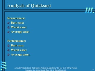 A. Levitin “Introduction to the Design & Analysis of Algorithms,” 3rd ed., Ch. 5 ©2012 Pearson
Education, Inc. Upper Saddle River, NJ. All Rights Reserved. 21
Analysis of Quicksort
Recurrences:
 Best case:
 Worst case:
 Average case:
Performance:
 Best case:
 Worst case:
 Average case:
 