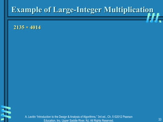 A. Levitin “Introduction to the Design & Analysis of Algorithms,” 3rd ed., Ch. 5 ©2012 Pearson
Education, Inc. Upper Saddle River, NJ. All Rights Reserved. 33
Example of Large-Integer Multiplication
2135  4014
 