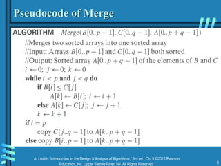 A. Levitin “Introduction to the Design & Analysis of Algorithms,” 3rd ed., Ch. 5 ©2012 Pearson
Education, Inc. Upper Saddle River, NJ. All Rights Reserved. 8
Pseudocode of Merge
 