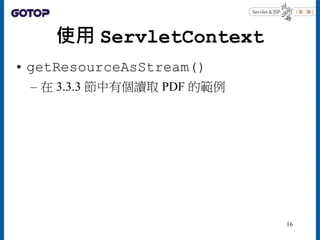 使用 ServletContext
• getResourceAsStream()
– 在 3.3.3 節中有個讀取 PDF 的範例
16
 