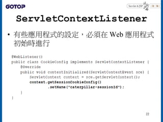 ServletContextListener
• 有些應用程式的設定，必須在 Web 應用程式
初始時進行
22
 