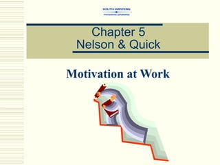 Motivation at Work
Chapter 5
Nelson & Quick
 
