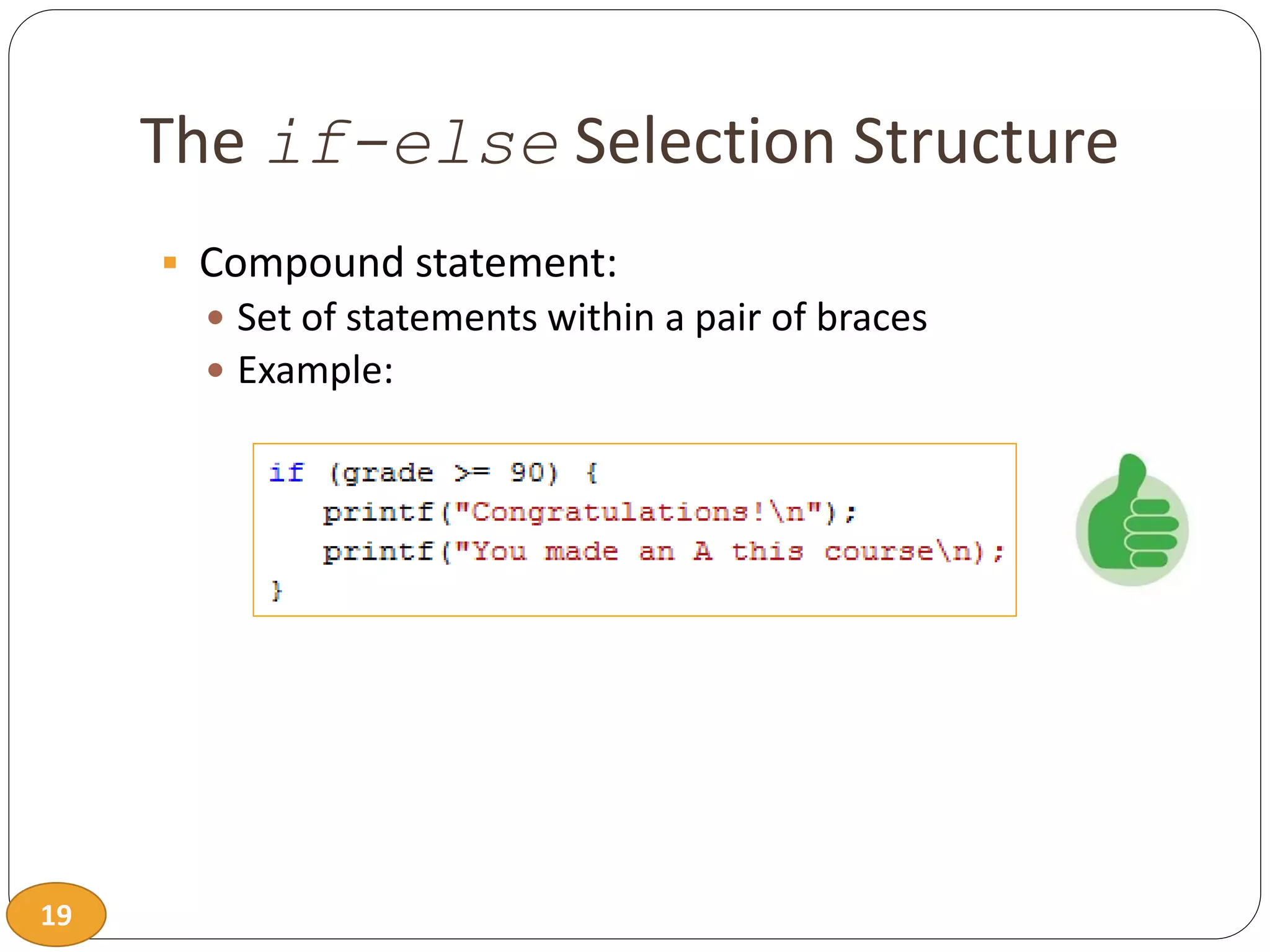 19
The if-else Selection Structure
 Compound statement:
 Set of statements within a pair of braces
 Example:
 
