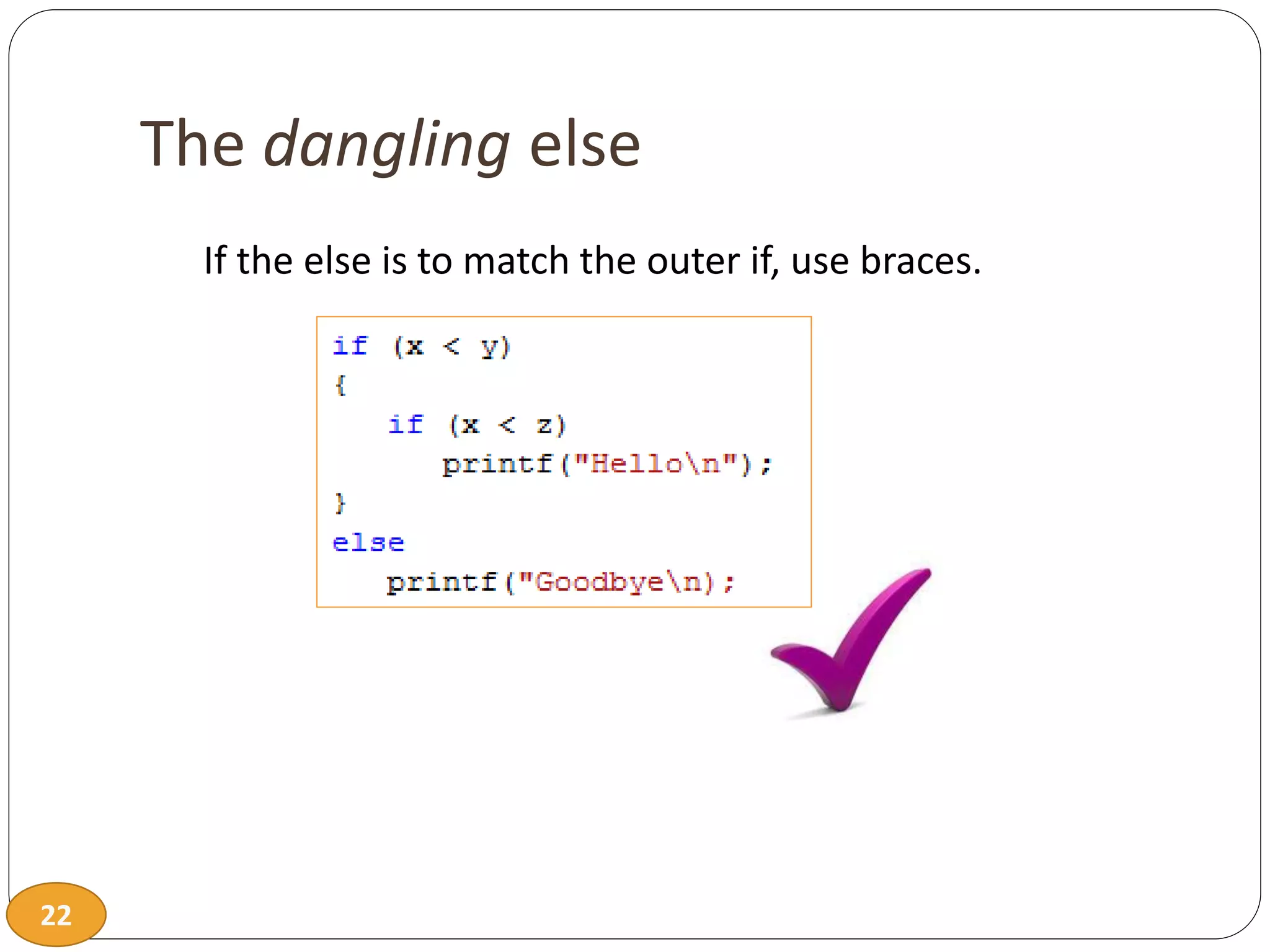 22
The dangling else
If the else is to match the outer if, use braces.
 