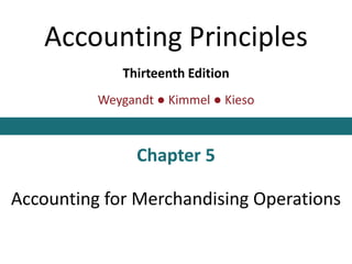 Accounting Principles
Thirteenth Edition
Weygandt ● Kimmel ● Kieso
Chapter 5
Accounting for Merchandising Operations
This slide deck contains animations. Please disable animations if they cause issues with your device.
 
