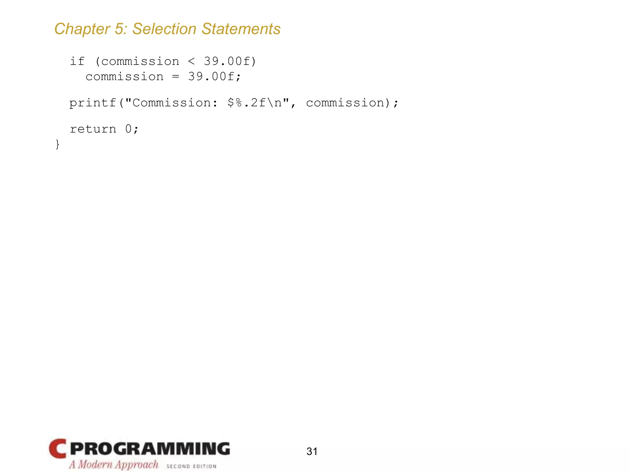 Chapter 5: Selection Statements
if (commission < 39.00f)
commission = 39.00f;
printf("Commission: $%.2fn", commission);
return 0;
}
31
 