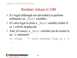 Chapter 5: Selection Statements
Boolean Values in C99
• It’s legal (although not advisable) to perform
arithmetic on _Bool...
