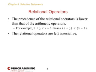Chapter 5: Selection Statements
Relational Operators
• The precedence of the relational operators is lower
than that of th...