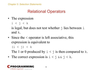 Chapter 5: Selection Statements
Relational Operators
• The expression
i < j < k
is legal, but does not test whether j lies...