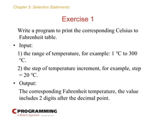 Chapter 5: Selection Statements
Exercise 1
Write a program to print the corresponding Celsius to
Fahrenheit table.
• Input...