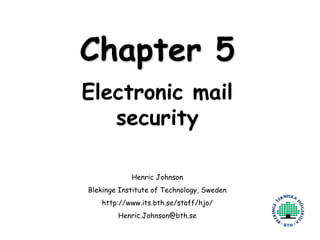 Henric Johnson 1
Chapter 5
Electronic mail
security
Henric Johnson
Blekinge Institute of Technology, Sweden
http://www.its.bth.se/staff/hjo/
Henric.Johnson@bth.se
 