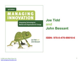 © 2009 John Wiley & Sons Ltd.
www.managing-innovation.com
Joe Tidd
and
John Bessant
ISBN: 978-0-470-99810-6
1
 