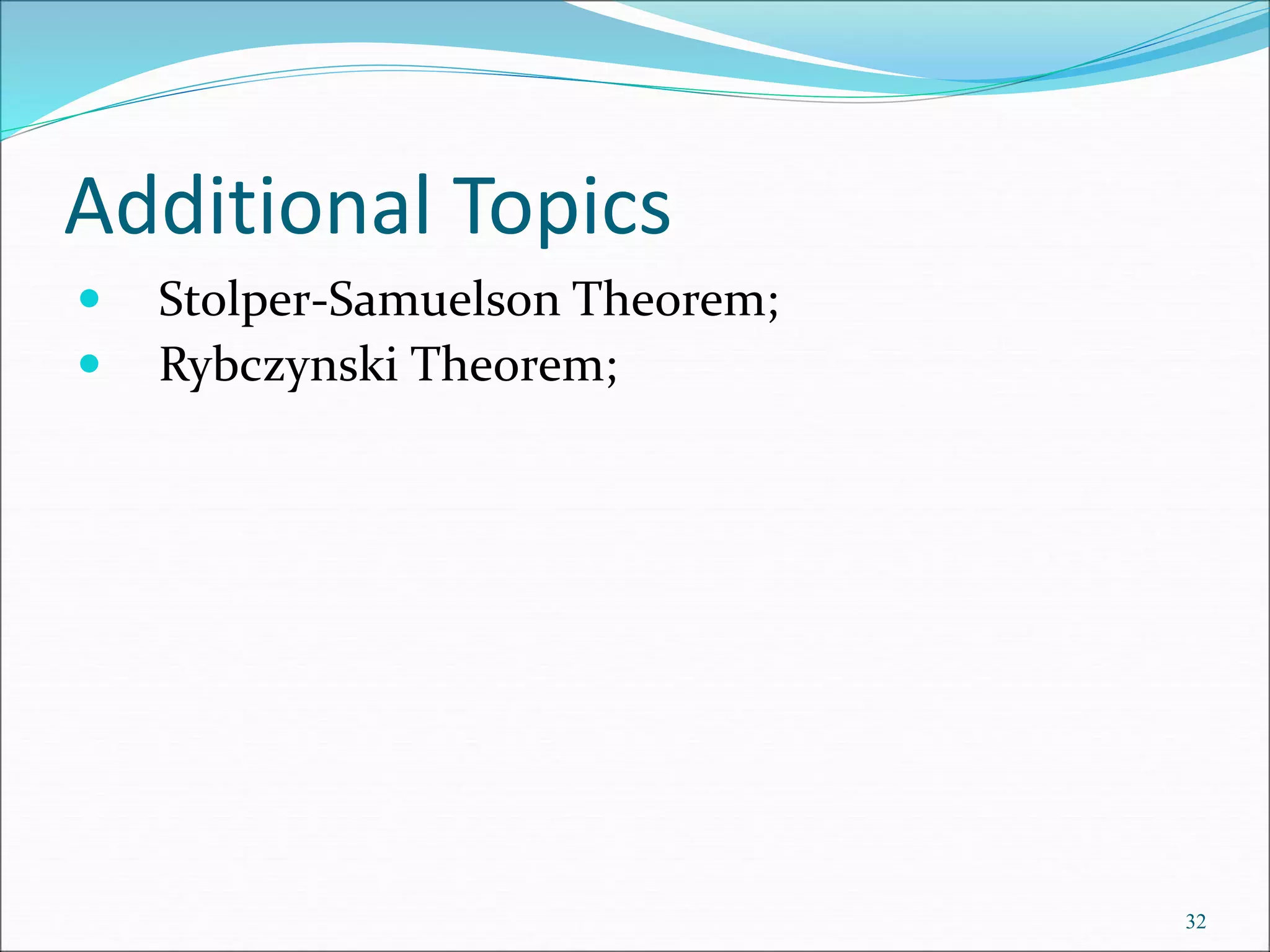 Additional Topics
 Stolper-Samuelson Theorem;
 Rybczynski Theorem;
32
 