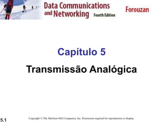 5.1
Capítulo 5
Transmissão Analógica
Copyright © The McGraw-Hill Companies, Inc. Permission required for reproduction or display.
 