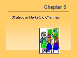 Chapter 5
Strategy in Marketing Channels
 