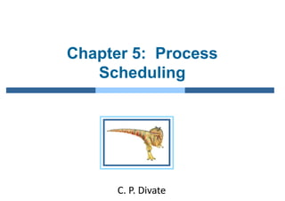 Chapter 5: Process
Scheduling
C. P. Divate
 