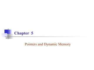 Chapter 5
Pointers and Dynamic Memory
 