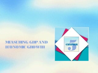 MEASURING GDPAND
ECONOMIC GROWTH
5CHAPTER
 