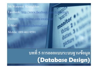 Mr.Warawut Khangkhan
Facebook:
Facebook: http://www.facebook.com/AjWarawut
Twitter: http://twitter.com/awarawut
E-Mail: awarawut@hotmail.com
Mobile: 089-461-9591
         089-461-



                    5ก ก           F
                    (Database Design)
 