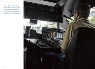 Der Zugführer sitzt “über
den Dingen”. Gleich über
den Panoramasitzplätzen
im vordersten Zugbereich ist
die Kabine des Zugführers.
27
 