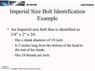 Imperial Size Bolt Identification Example An Imperial size bolt that is identified as 3/8" x 2" x 24: Has a shank diameter of 3/8 inch. Is 2 inches long from the bottom of the head to the end of the shank. Has 24 threads per inch. 