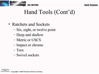 Hand Tools (Cont’d) Ratchets and Sockets Six, eight, or twelve point Deep and shallow Metric or USCS Impact or chrome Torx Swivel sockets   