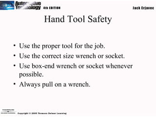 Hand Tool Safety Use the proper tool for the job. Use the correct size wrench or socket. Use box-end wrench or socket whenever possible. Always pull on a wrench. 