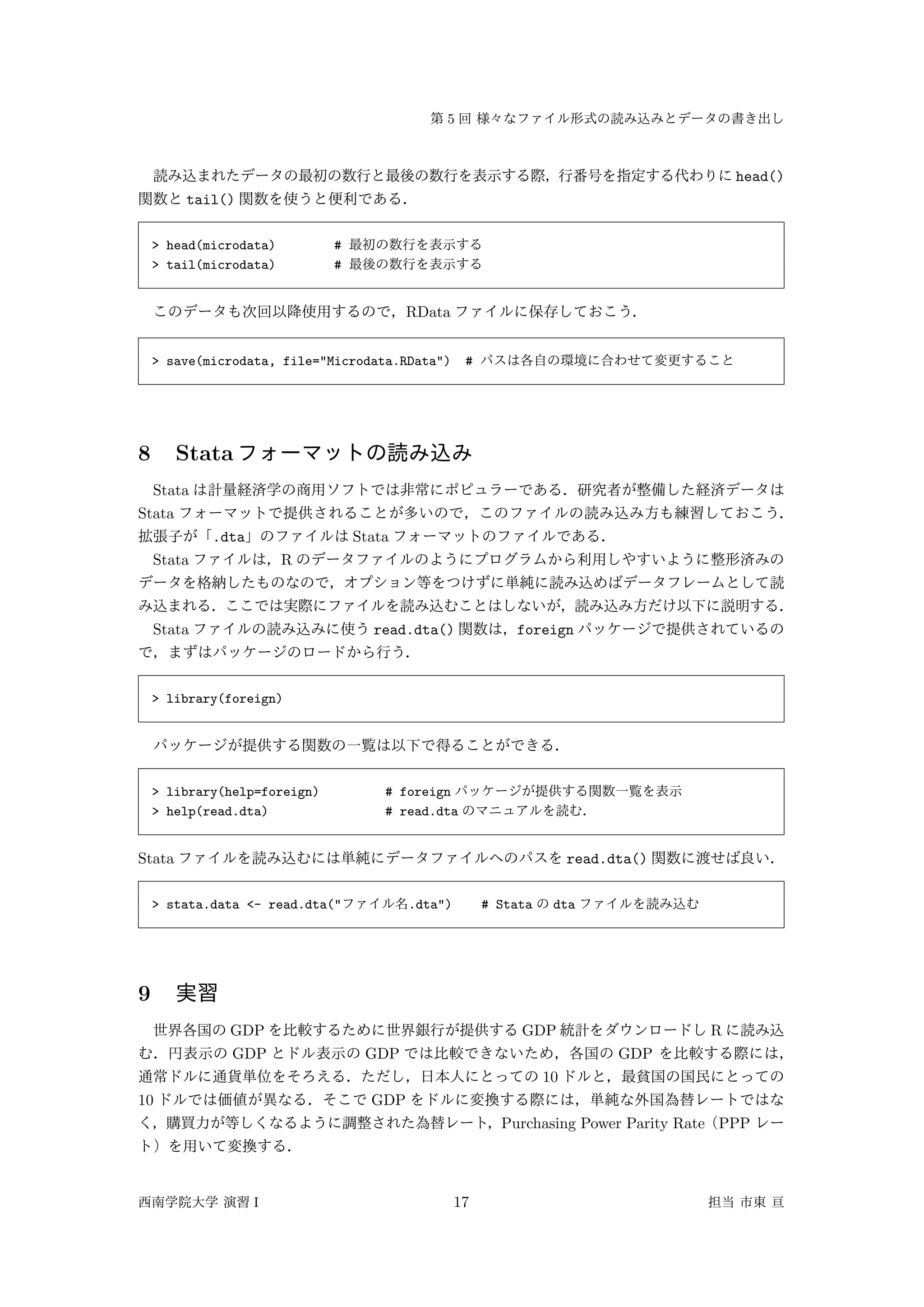 5
head()
tail()
> head(microdata) #
> tail(microdata) #
RData
> save(microdata, file="Microdata.RData") #
8 Stata
Stata
Stata
.dta Stata
Stata R
Stata read.dta() foreign
> library(foreign)
> library(help=foreign) # foreign
> help(read.dta) # read.dta
Stata read.dta()
> stata.data <- read.dta(" .dta") # Stata dta
9
GDP GDP R
GDP GDP GDP
10
10 GDP
Purchasing Power Parity Rate PPP
I 17
 