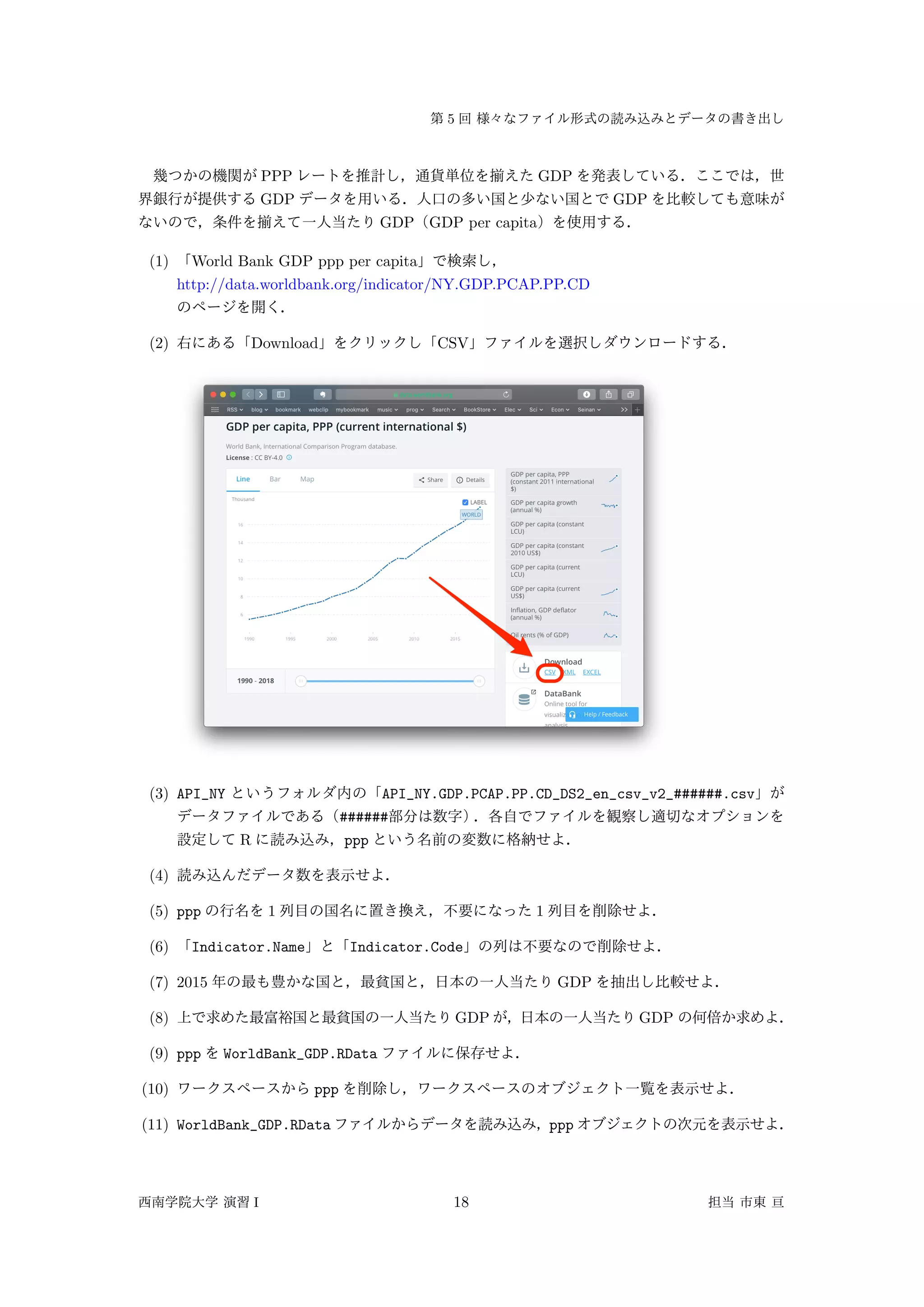 5
PPP GDP
GDP GDP
GDP GDP per capita
(1) World Bank GDP ppp per capita
http://data.worldbank.org/indicator/NY.GDP.PCAP.PP.CD
(2) Download CSV
(3) API_NY API_NY.GDP.PCAP.PP.CD_DS2_en_csv_v2_######.csv
######
R ppp
(4)
(5) ppp 1 1
(6) Indicator.Name Indicator.Code
(7) 2015 GDP
(8) GDP GDP
(9) ppp WorldBank_GDP.RData
(10) ppp
(11) WorldBank_GDP.RData ppp
I 18
 