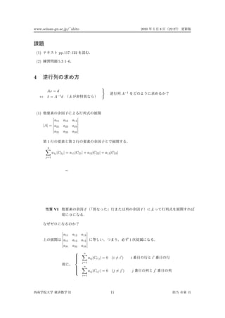 www.seinan-gu.ac.jp/˜shito 2020 5 8 22:27
(1) pp.117–122
(2) 5.3 1–6
4
Ax = d
↔ ¯x = A−1
d A
A−1
(1)
|A| =
a11 a12 a13
a21 a22 a23
a31 a32 a33
1 2
3
j=1
a1j|C2j| = a11|C21| + a12|C22| + a13|C23|
=
VI
0
a11 a12 a13
a11 a12 a13
a31 a32 a33
1



n
j=1
aij|Ci j| = 0 (i = i ) i i
n
i=1
aij|Cij | = 0 (j = j ) j j
II 11
 