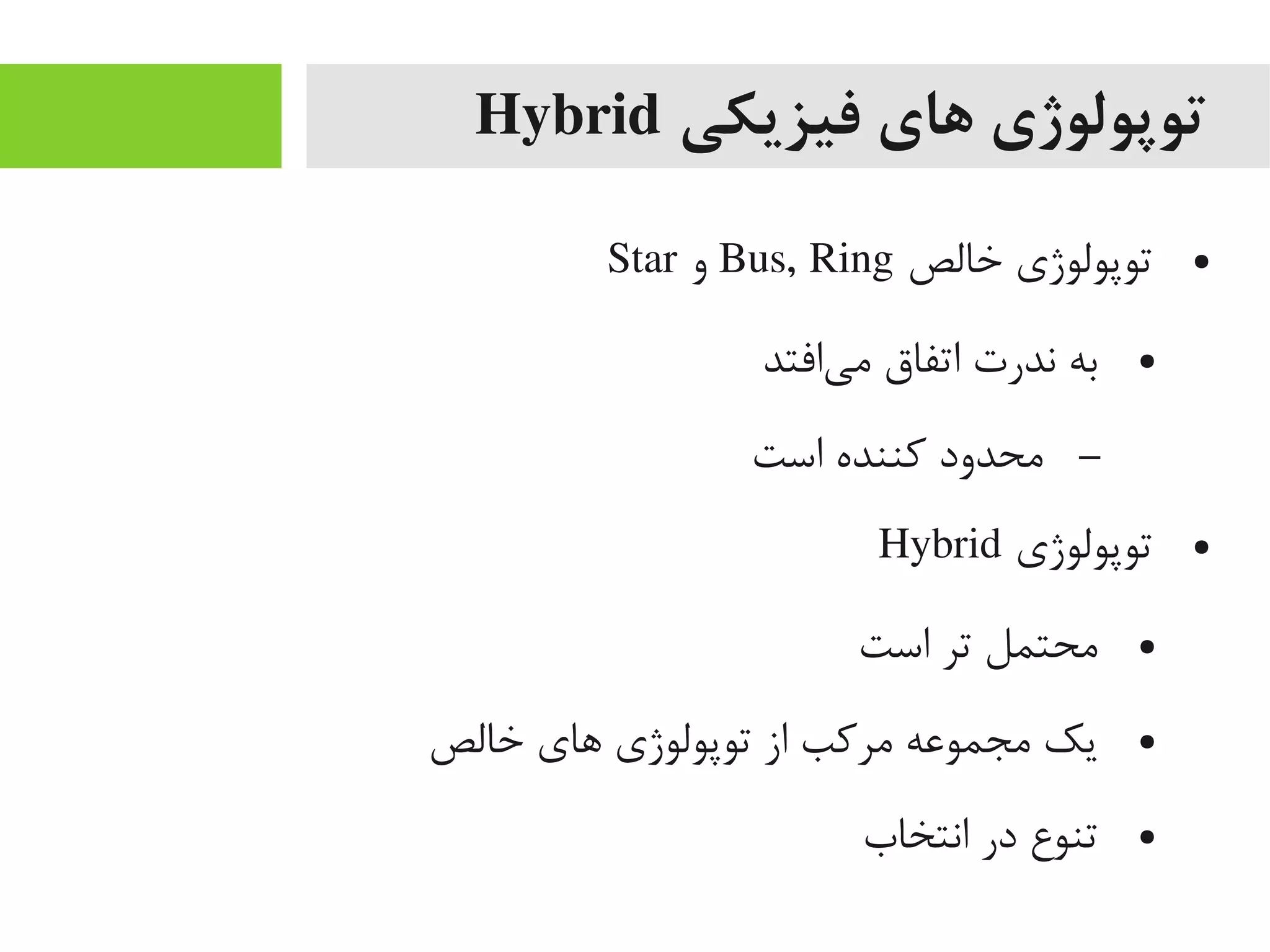 ‫فیزیکی‬ ‫های‬ ‫توپولوژی‬Hybrid
●‫خالص‬ ‫توپولوژی‬Bus, Ring‫و‬Star
●‫یافتد‬‌‫ه‬ ‫یم‬ ‫اتفاق‬ ‫ندرت‬ ‫به‬
–‫است‬ ‫کننده‬ ‫یمحدود‬
●‫توپولوژی‬Hybrid
●‫است‬ ‫تر‬ ‫یمحتمل‬
●‫خالص‬ ‫اهای‬ ‫توپولوژی‬ ‫از‬ ‫یمرکب‬ ‫یمجمواعه‬ ‫یک‬
●‫انتخاب‬ ‫در‬ ‫تنوع‬
 