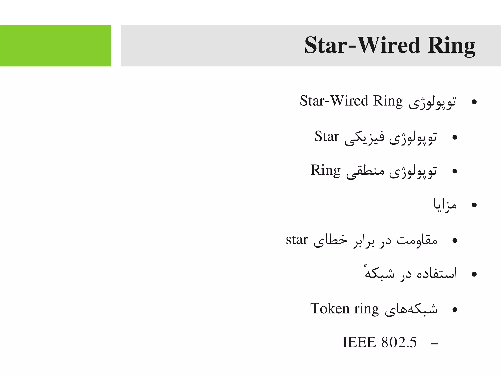 Star-Wired Ring
●‫توپولوژی‬Star-Wired Ring
●‫فیزیکی‬ ‫توپولوژی‬Star
●‫یمنطقی‬ ‫توپولوژی‬Ring
●‫یمزایا‬
●‫خطای‬ ‫برابر‬ ‫در‬ ‫یمقاویمت‬star
●‫ه‬ٔ ‫شبک‬ ‫در‬ ‫استفاده‬
●‫هاهای‬‌‫ه‬ ‫شبک‬Token ring
–IEEE 802.5
 