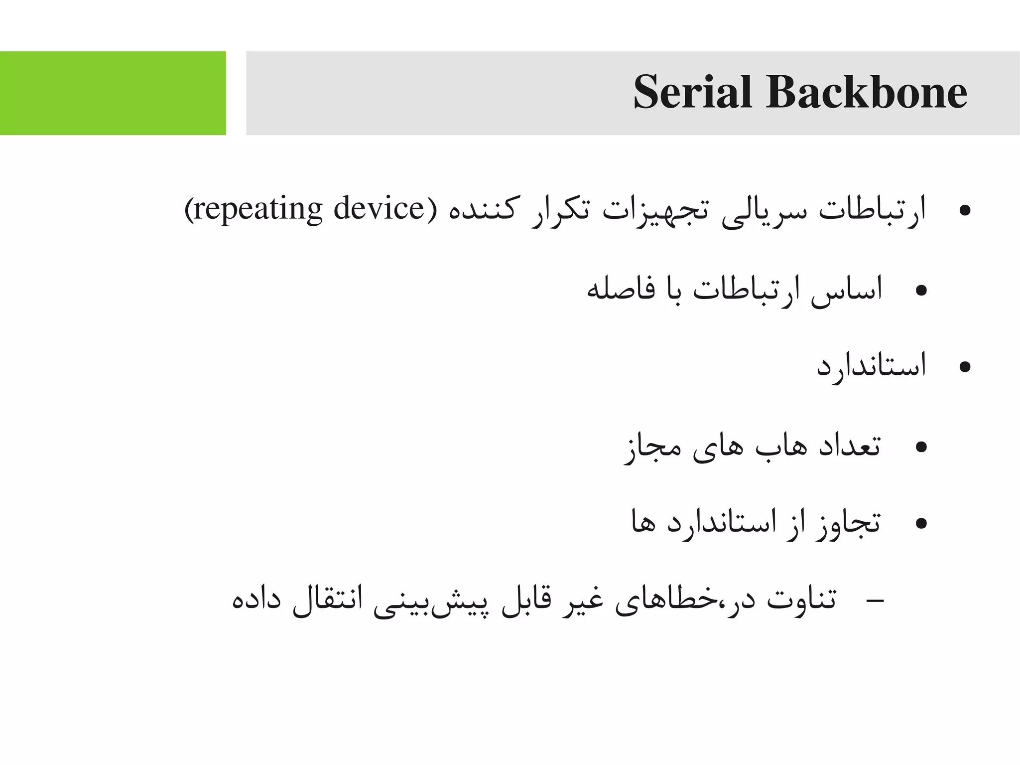 Serial Backbone
●) ‫کننده‬ ‫تکرار‬ ‫تجهیزات‬ ‫سریالی‬ ‫ارتباطات‬repeating device(
●‫فاصله‬ ‫با‬ ‫ارتباطات‬ ‫اساس‬
●‫استاندارد‬
●‫یمجاز‬ ‫اهای‬ ‫اهاب‬ ‫تعداد‬
●‫اها‬ ‫استاندارد‬ ‫از‬ ‫تجاوز‬
–‫داده‬ ‫انتقال‬ ‫شبینی‬‌‫ه‬ ‫پی‬ ‫قابل‬ ‫غیر‬ ‫در،خطااهای‬ ‫تناوت‬
 
