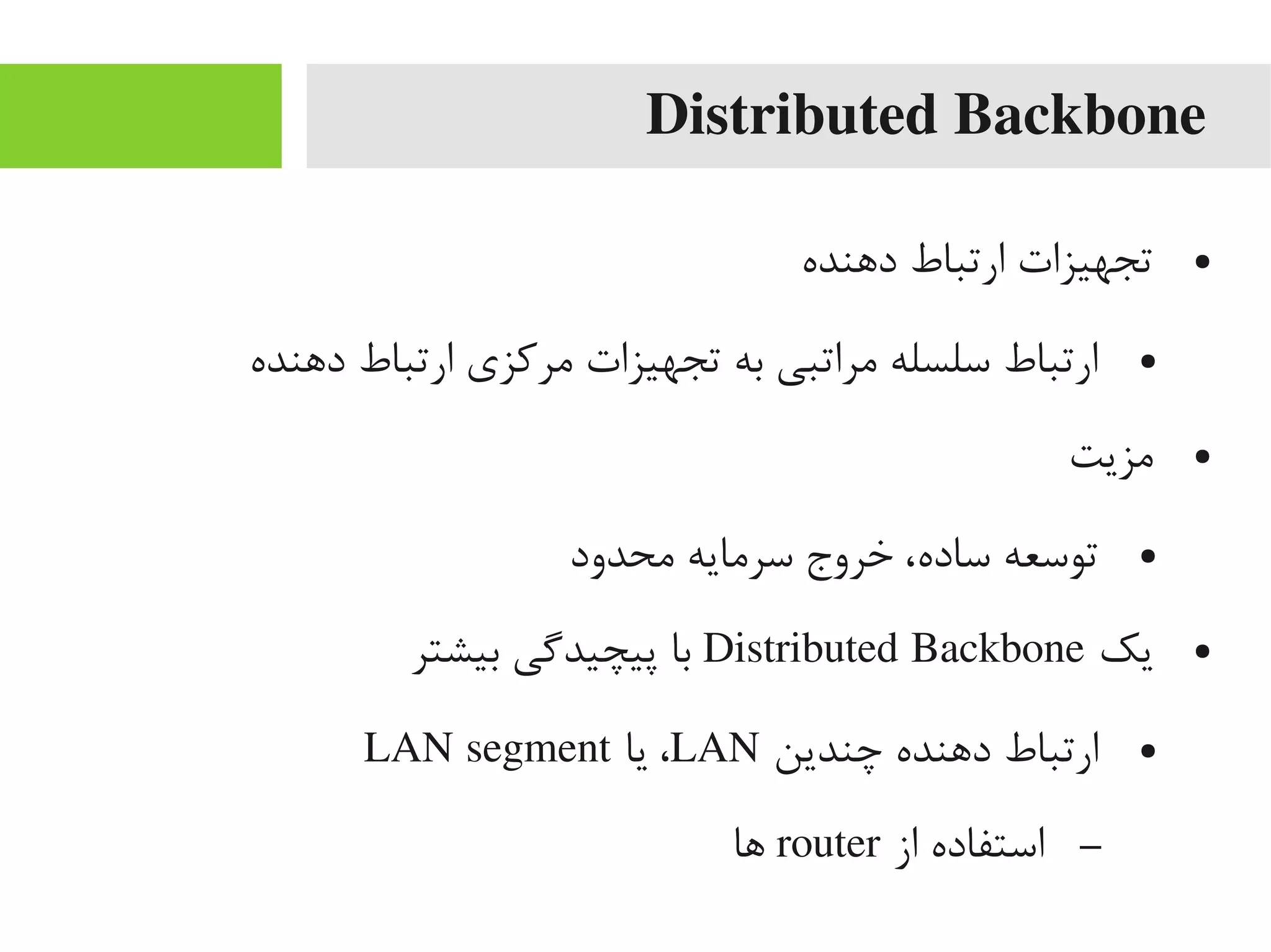 Distributed Backbone
●‫داهنده‬ ‫ارتباط‬ ‫تجهیزات‬
●‫داهنده‬ ‫ارتباط‬ ‫یمرکزی‬ ‫تجهیزات‬ ‫به‬ ‫یمراتبی‬ ‫سلسله‬ ‫ارتباط‬
●‫یمزیت‬
●‫یمحدود‬ ‫سریمایه‬ ‫خروج‬ ،‫ساده‬ ‫توسعه‬
●‫یک‬Distributed Backbone‫بیشتر‬ ‫پیچیدیگی‬ ‫با‬
●‫چندین‬ ‫داهنده‬ ‫ارتباط‬LAN‫یا‬ ،LAN segment
–‫از‬ ‫استفاده‬router‫اها‬
 