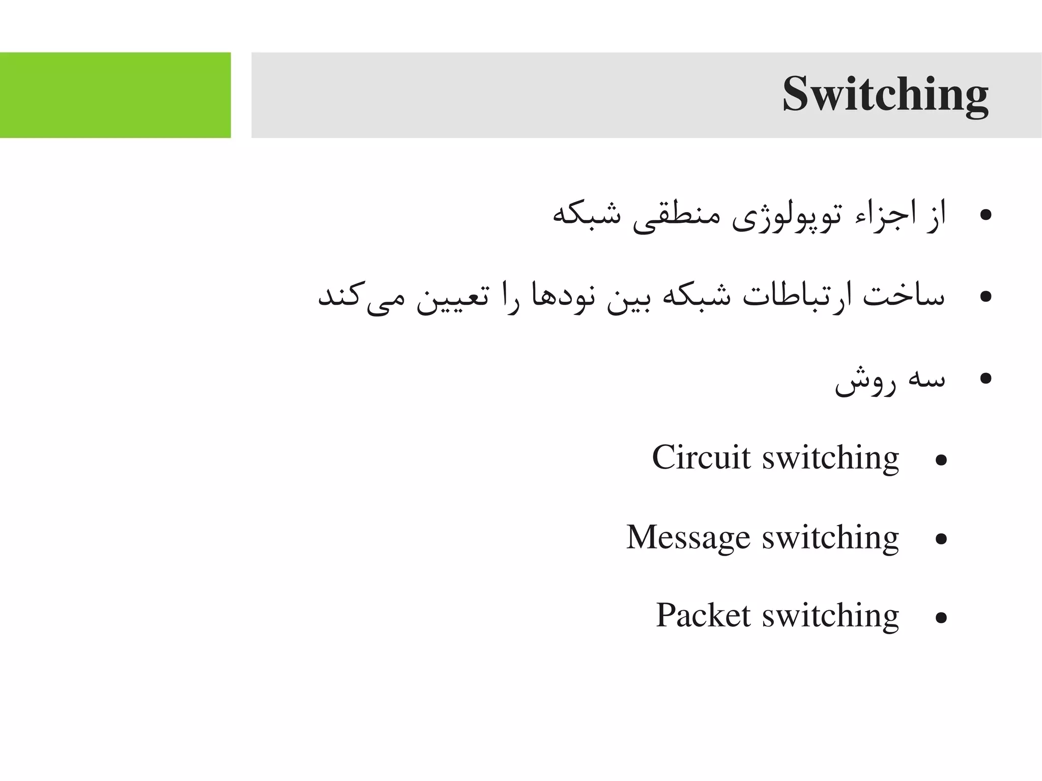 Switching
●‫شبکه‬ ‫یمنطقی‬ ‫توپولوژی‬ ‫اجزاء‬ ‫از‬
●‫یکند‬‌‫ه‬ ‫یم‬ ‫تعیین‬ ‫را‬ ‫نوداها‬ ‫بین‬ ‫شبکه‬ ‫ارتباطات‬ ‫ساخت‬
●‫روش‬ ‫سه‬
●Circuit switching
●Message switching
●Packet switching
 