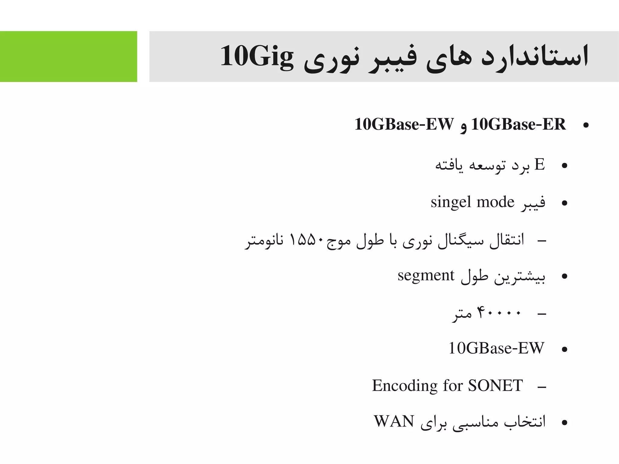 ‫نوری‬ ‫فیبر‬ ‫های‬ ‫استاندارد‬10Gig
●10GBase-ER‫و‬10GBase-EW
●E‫یافته‬ ‫توسعه‬ ‫برد‬
●‫فیبر‬singel mode
–‫یموج‬ ‫طول‬ ‫با‬ ‫نوری‬ ‫سیگنال‬ ‫انتقال‬۱۵۵۰‫نانویمتر‬
●‫طول‬ ‫بیشترین‬segment
–۴۰۰۰۰‫یمتر‬
●10GBase-EW
–Encoding for SONET
●‫برای‬ ‫یمناسبی‬ ‫انتخاب‬WAN
 