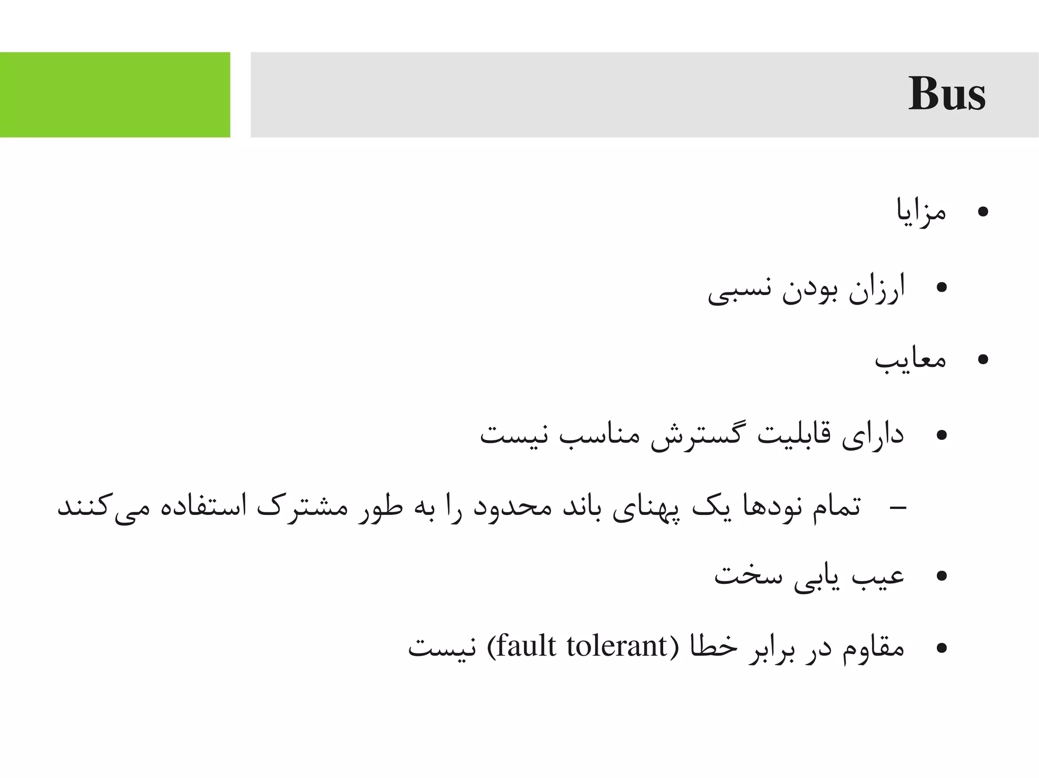Bus
●‫یمزایا‬
●‫نسبی‬ ‫بودن‬ ‫ارزان‬
●‫یمعایب‬
●‫نیست‬ ‫یمناسب‬ ‫یگسترش‬ ‫قابلیت‬ ‫دارای‬
–‫یکنند‬‌‫ه‬ ‫یم‬ ‫استفاده‬ ‫یمشترک‬ ‫طور‬ ‫به‬ ‫را‬ ‫یمحدود‬ ‫باند‬ ‫پهنای‬ ‫یک‬ ‫نوداها‬ ‫تمام‬
●‫سخت‬ ‫یابی‬ ‫اعیب‬
●) ‫خطا‬ ‫برابر‬ ‫در‬ ‫یمقاوم‬fault tolerant‫نیست‬ (
 