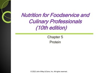 © 2022 John Wiley & Sons, Inc. All rights reserved.
Nutrition for Foodservice and
Culinary Professionals
(10th edition)
Chapter 5
Protein
 