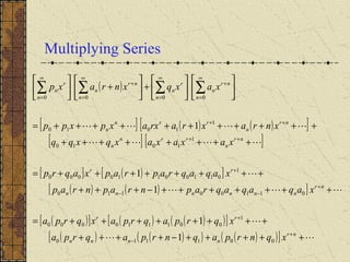 Multiplying Series
( )
[ ] ( ) ( )[ ]
[ ] [ ]
[ ] ( )[ ]
( ) ( )[ ]
( )[ ] ( ) ( )( )[ ]
( ) ( )( ) ( )( )[ ] 





+++++−++++
++++++++=
+++++++−+++
++++++++=
++++++++
+++++++++++=












+





+





+
−
+
+
−−
+
++
++
∞
=
+
∞
=
∞
=
+
∞
=
∑∑∑∑
nr
nnnn
rr
nr
nnnnnn
rr
nr
n
rrn
n
nr
n
rrn
n
n
nr
n
n
r
n
n
nr
n
n
r
n
xqnrpaqnrpaqrpa
xqrpaqrpaxqrpa
xaqaqaqrapnrapnrap
xaqaqraprapxaqrp
xaxaxaxqxqq
xnraxrarxaxpxpp
xaxqxnraxp
001110
1
001110000
01100110
1
01100110000
1
1010
1
1010
0000
1
1
1
1
1
 