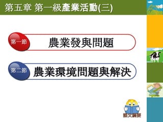 第五章 第一級產業活動(三)


第一節
       農業發與問題

第二節
      農業環境問題與解決
 