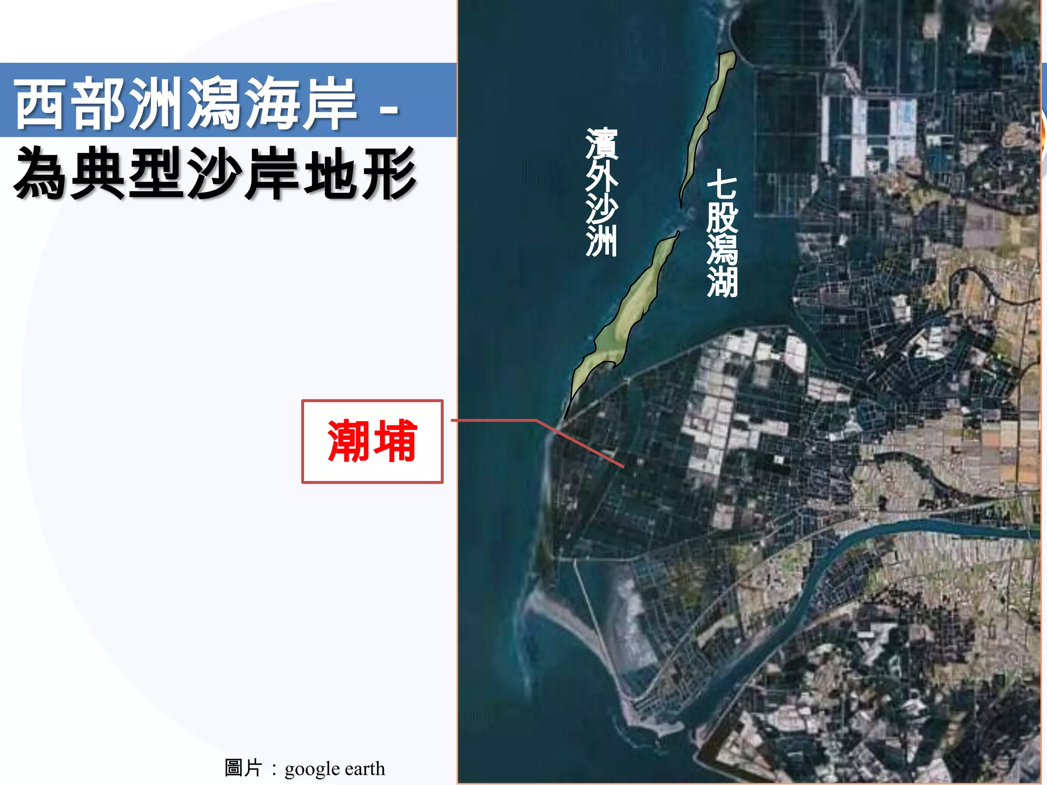 西部洲潟海岸－
                     濱
為典型沙岸地形              外
                     沙
                         七
                         股
                     洲   潟
                         湖



            潮埔




   圖片：google earth
 