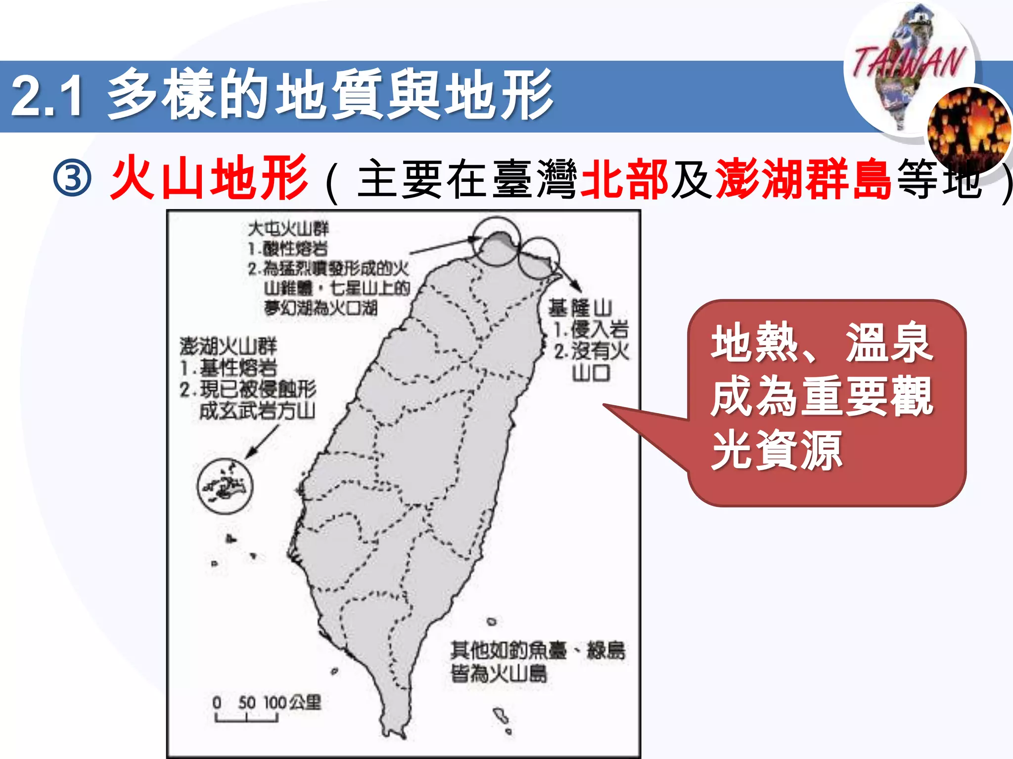 2.1 多樣的地質與地形
 火山地形（主要在臺灣北部及澎湖群島等地）


               地熱、溫泉
               成為重要觀
               光資源
 