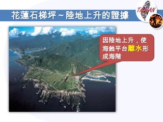 花蓮石梯坪～陸地上升的證據

          因陸地上升，使
          海蝕平台離水形
          成海階
 