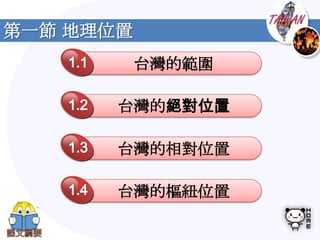 第一節 地理位置
           台灣的範圍

       台灣的絕對位置

       台灣的相對位置

       台灣的樞紐位置
 