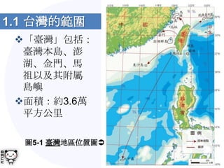 1.1 台灣的範圍
 「臺灣」包括：
  臺灣本島、澎
  湖、金門、馬
  祖以及其附屬
  島嶼
 面積：約3.6萬
  平方公里

  圖5-1 臺灣地區位置圖
 